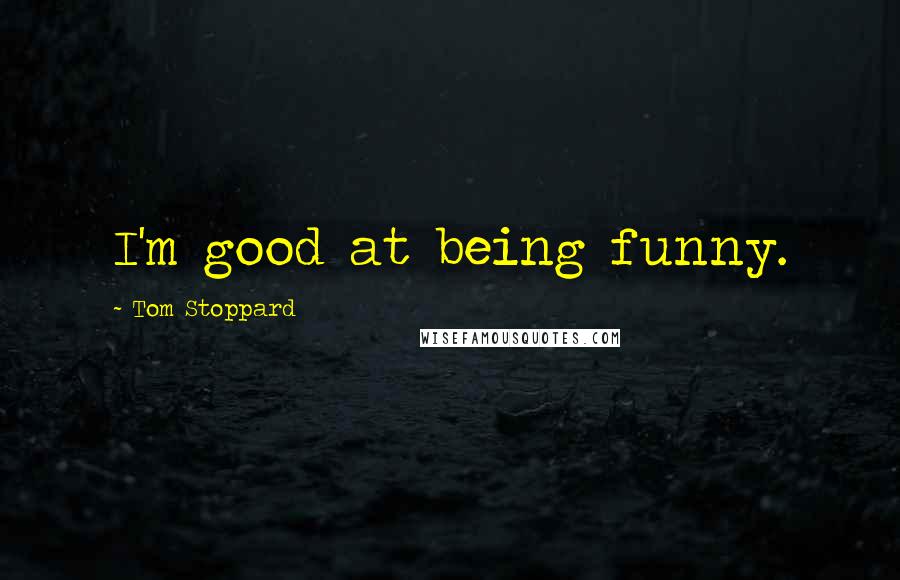 Tom Stoppard Quotes: I'm good at being funny.