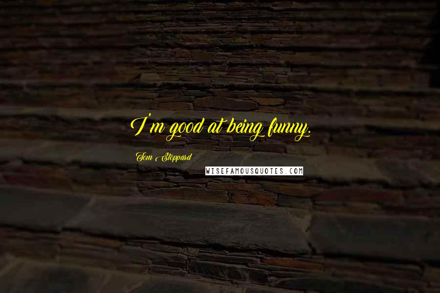 Tom Stoppard Quotes: I'm good at being funny.