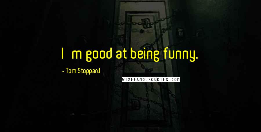 Tom Stoppard Quotes: I'm good at being funny.