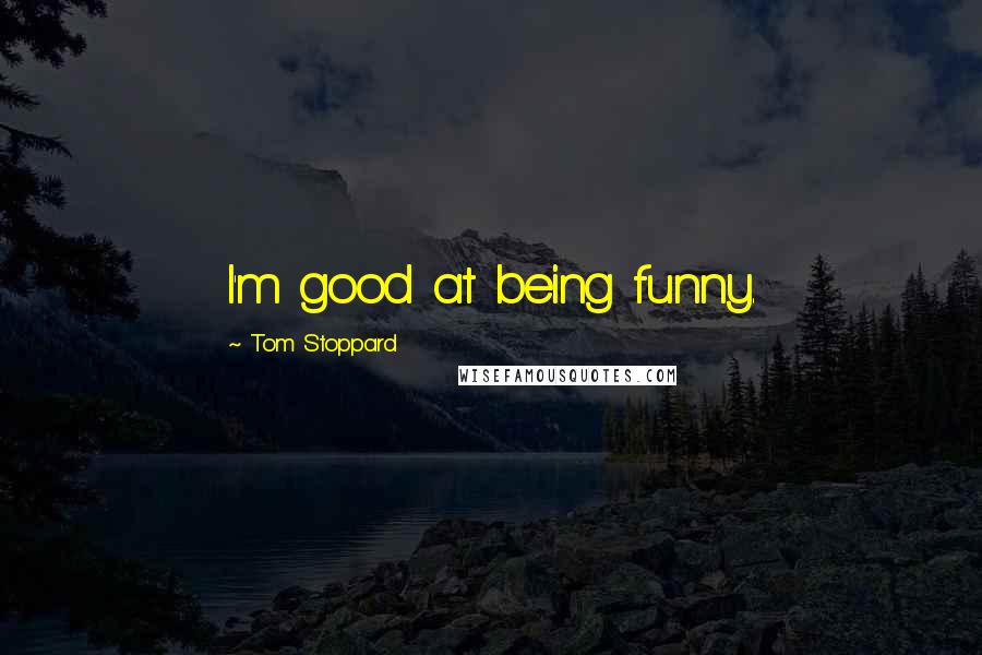 Tom Stoppard Quotes: I'm good at being funny.
