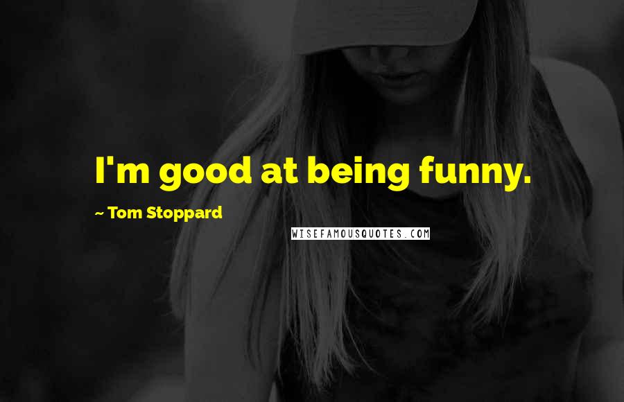 Tom Stoppard Quotes: I'm good at being funny.