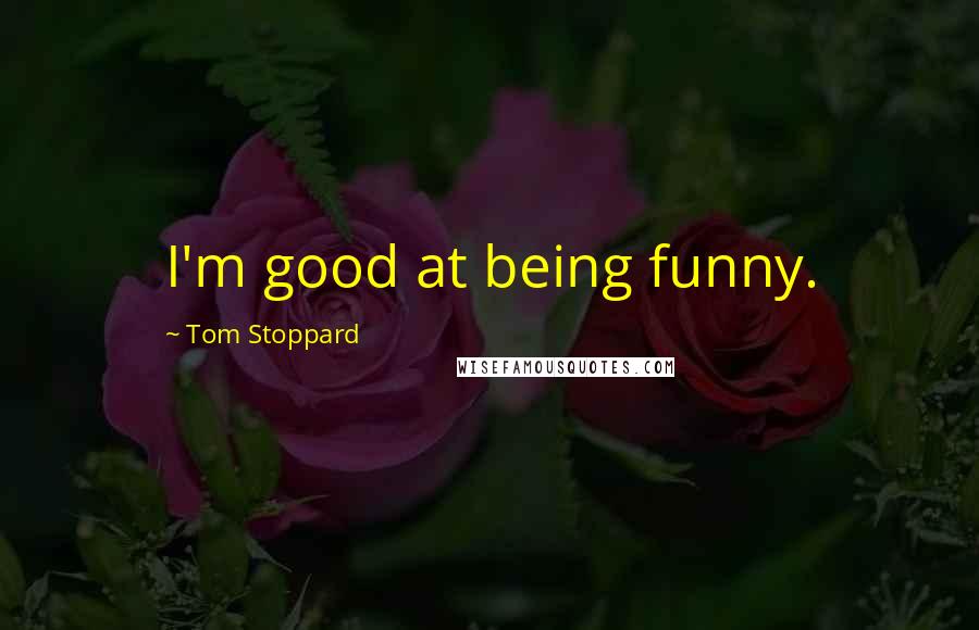 Tom Stoppard Quotes: I'm good at being funny.