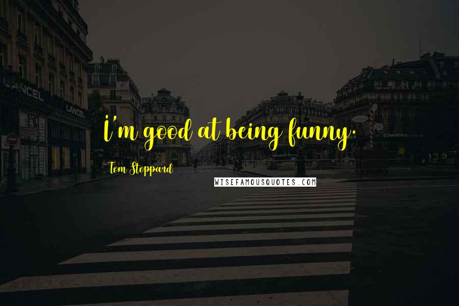Tom Stoppard Quotes: I'm good at being funny.