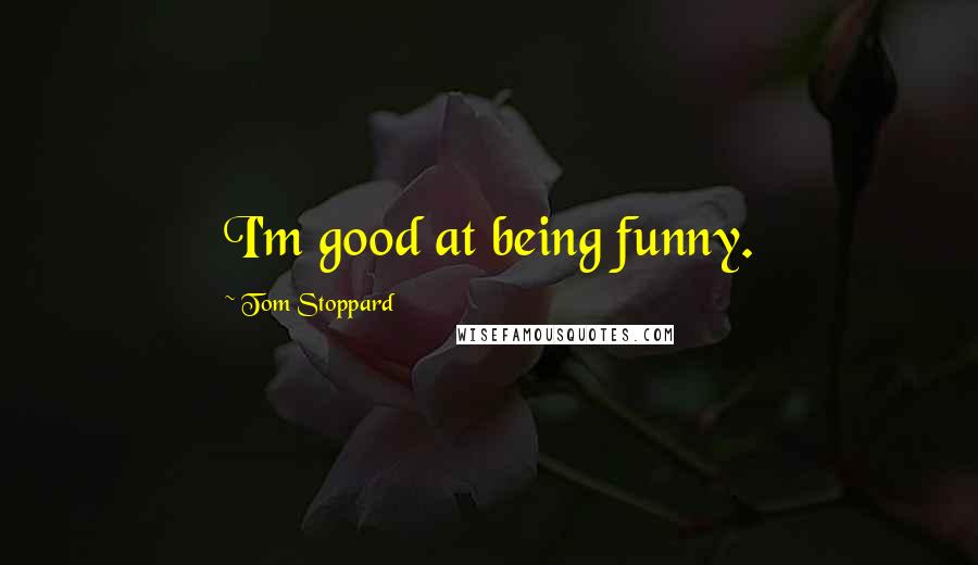 Tom Stoppard Quotes: I'm good at being funny.