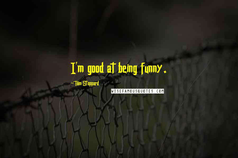 Tom Stoppard Quotes: I'm good at being funny.