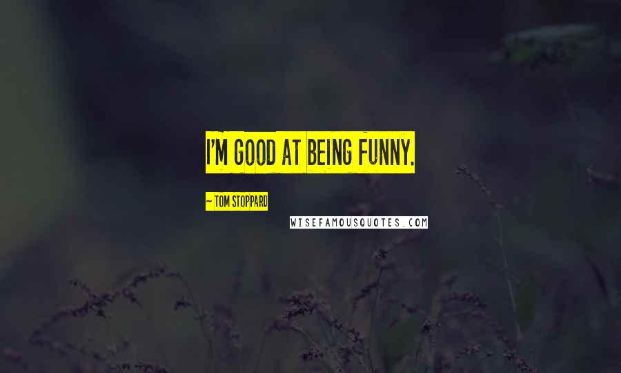 Tom Stoppard Quotes: I'm good at being funny.