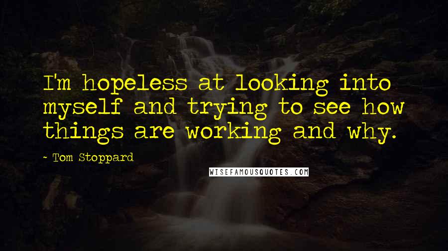 Tom Stoppard Quotes: I'm hopeless at looking into myself and trying to see how things are working and why.