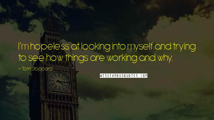 Tom Stoppard Quotes: I'm hopeless at looking into myself and trying to see how things are working and why.