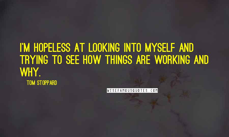 Tom Stoppard Quotes: I'm hopeless at looking into myself and trying to see how things are working and why.