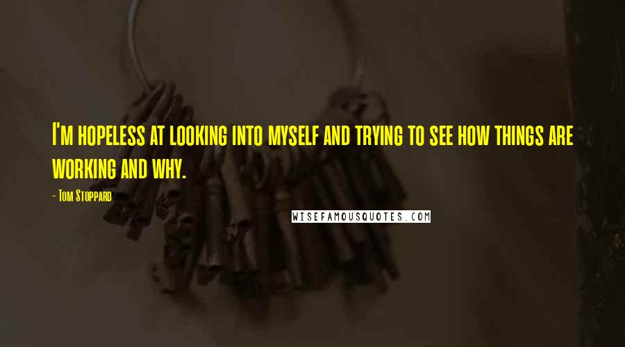 Tom Stoppard Quotes: I'm hopeless at looking into myself and trying to see how things are working and why.