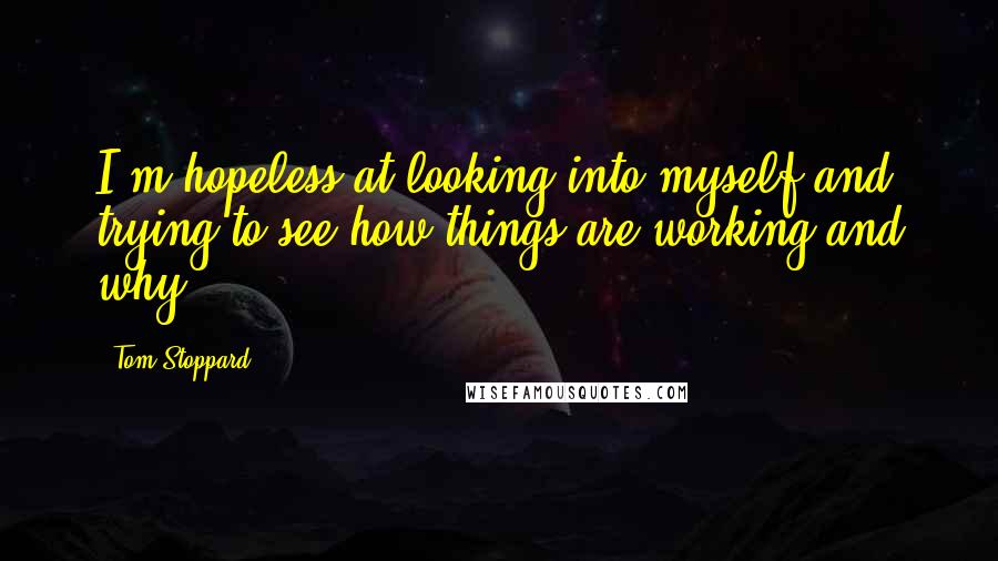 Tom Stoppard Quotes: I'm hopeless at looking into myself and trying to see how things are working and why.