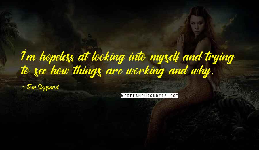 Tom Stoppard Quotes: I'm hopeless at looking into myself and trying to see how things are working and why.