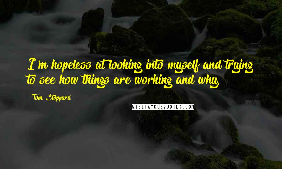 Tom Stoppard Quotes: I'm hopeless at looking into myself and trying to see how things are working and why.