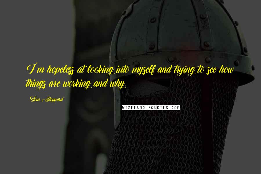 Tom Stoppard Quotes: I'm hopeless at looking into myself and trying to see how things are working and why.