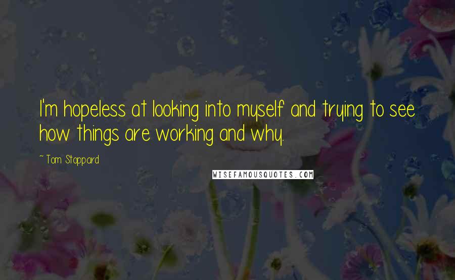 Tom Stoppard Quotes: I'm hopeless at looking into myself and trying to see how things are working and why.