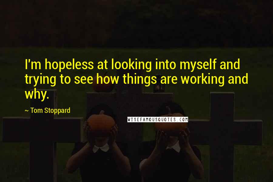 Tom Stoppard Quotes: I'm hopeless at looking into myself and trying to see how things are working and why.