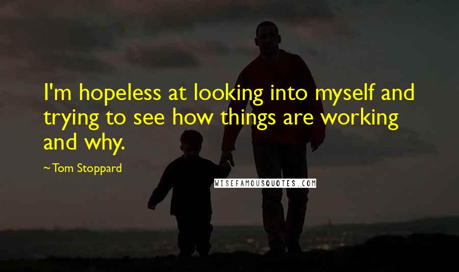 Tom Stoppard Quotes: I'm hopeless at looking into myself and trying to see how things are working and why.