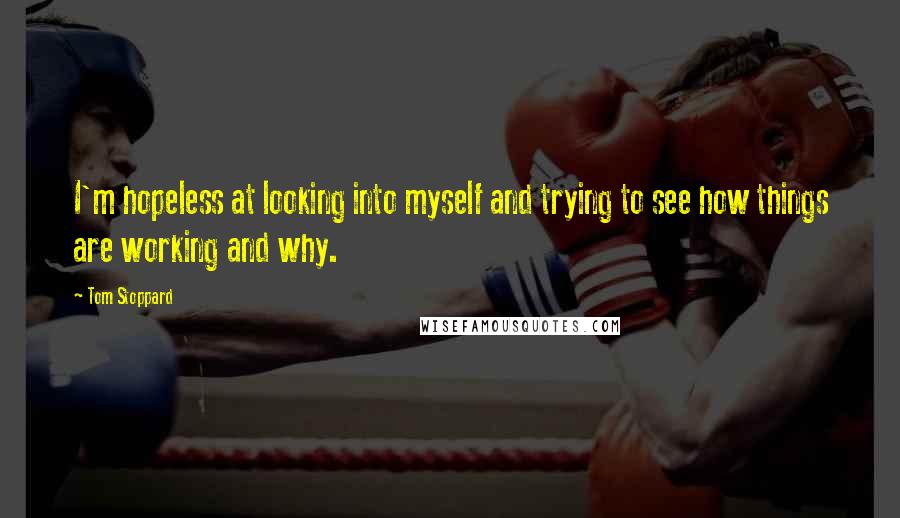 Tom Stoppard Quotes: I'm hopeless at looking into myself and trying to see how things are working and why.