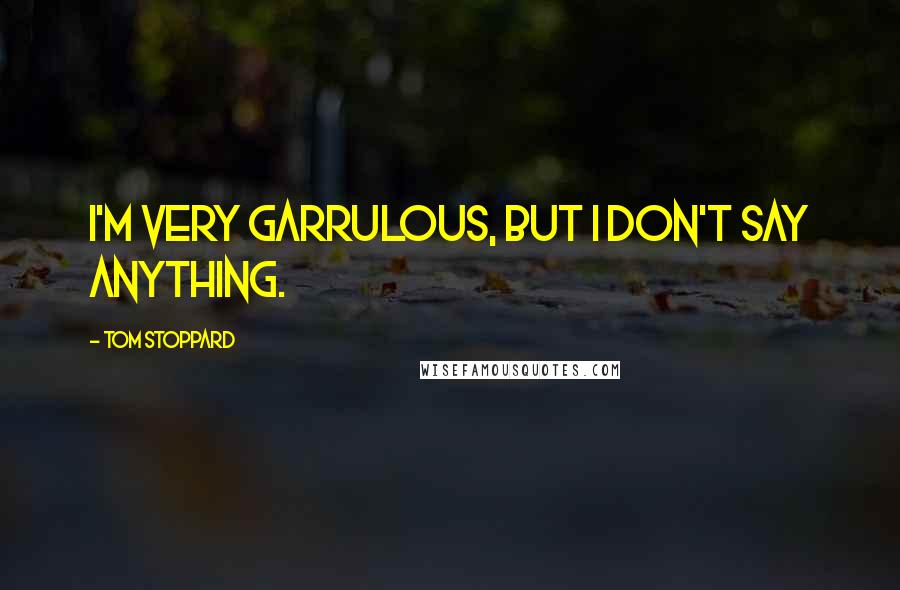 Tom Stoppard Quotes: I'm very garrulous, but I don't say anything.