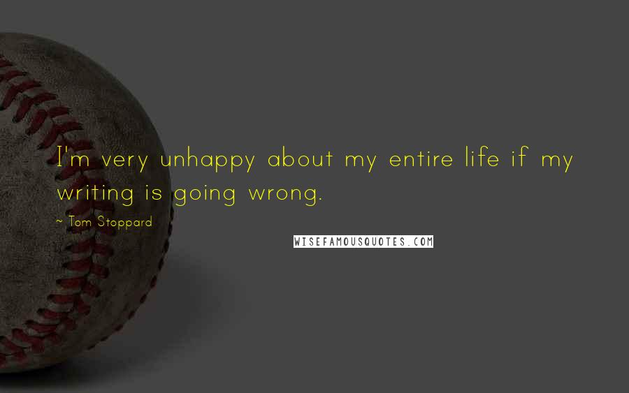 Tom Stoppard Quotes: I'm very unhappy about my entire life if my writing is going wrong.