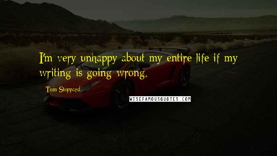 Tom Stoppard Quotes: I'm very unhappy about my entire life if my writing is going wrong.