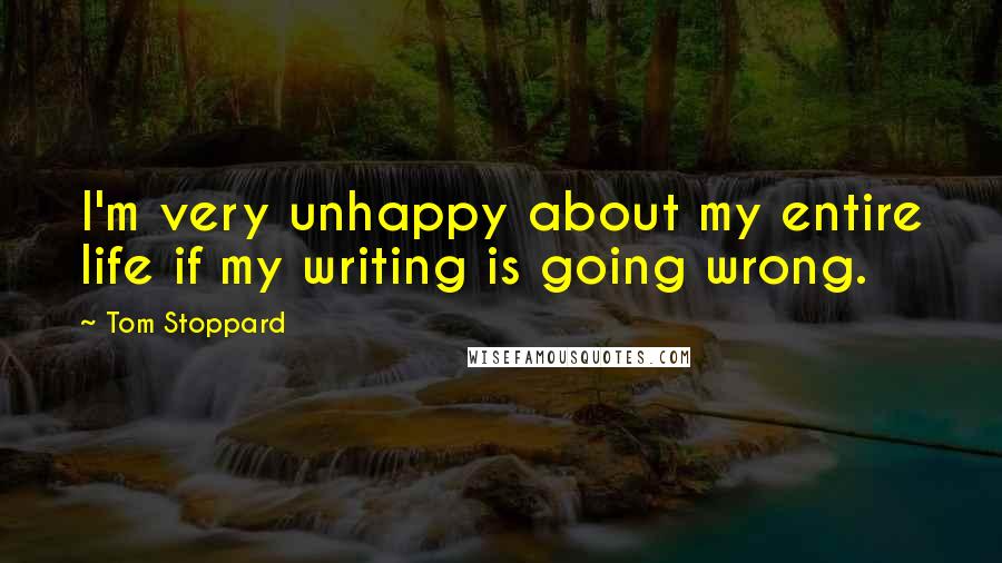 Tom Stoppard Quotes: I'm very unhappy about my entire life if my writing is going wrong.