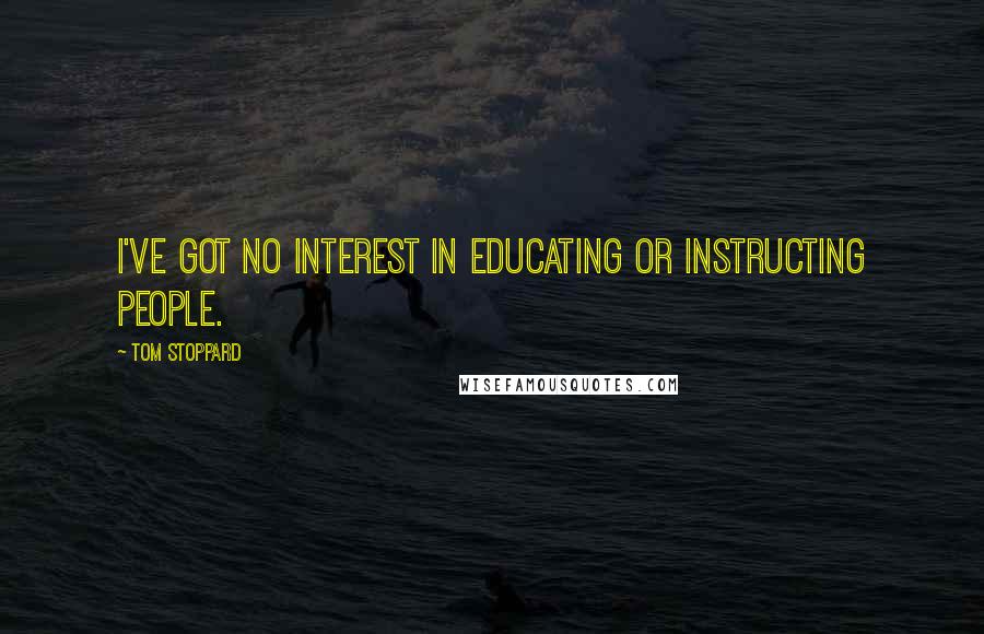 Tom Stoppard Quotes: I've got no interest in educating or instructing people.