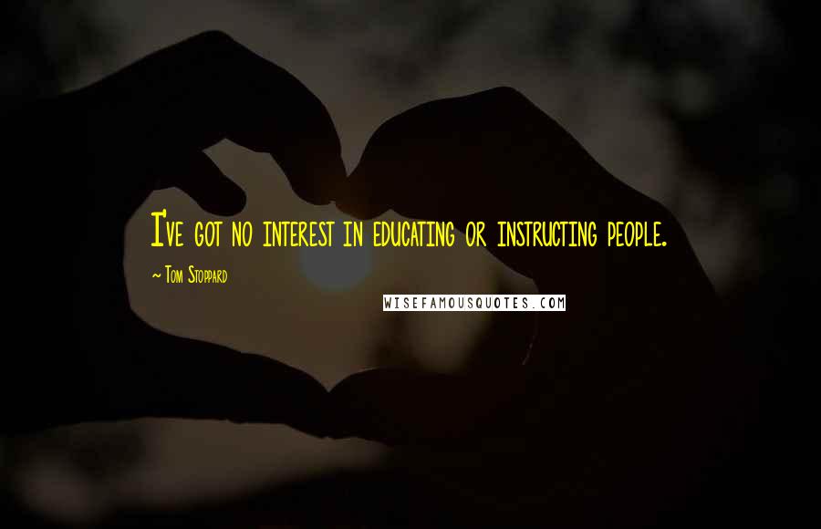 Tom Stoppard Quotes: I've got no interest in educating or instructing people.