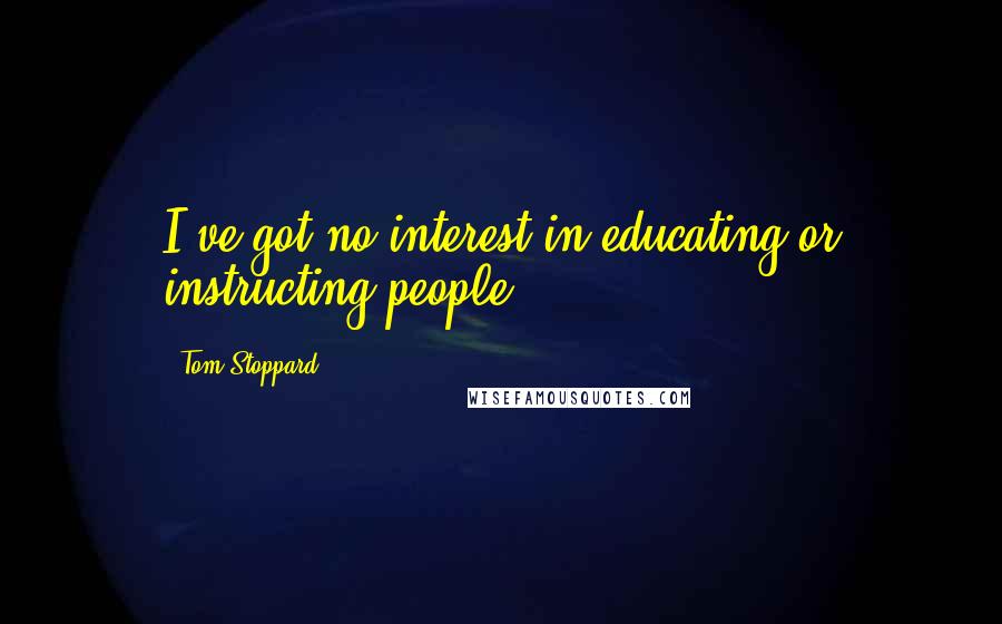 Tom Stoppard Quotes: I've got no interest in educating or instructing people.