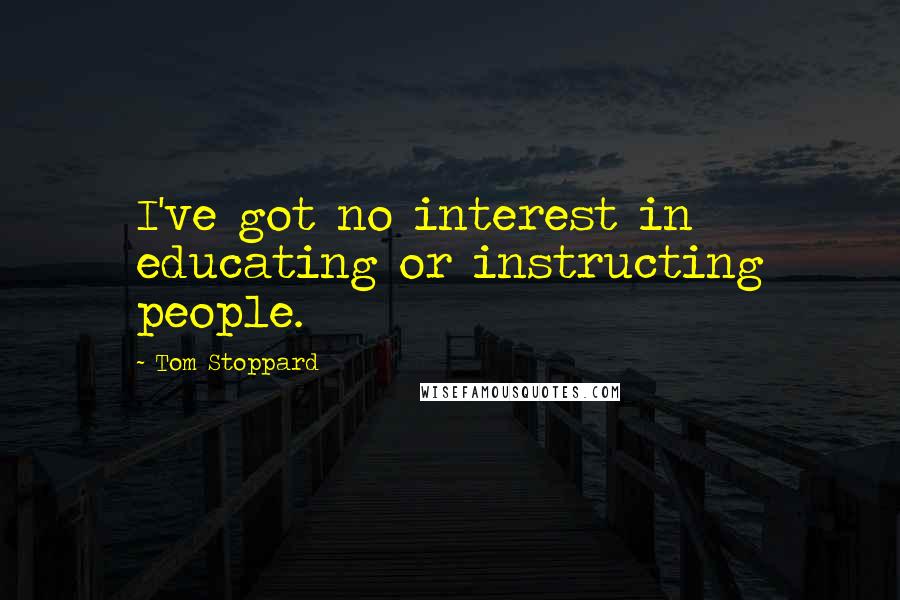 Tom Stoppard Quotes: I've got no interest in educating or instructing people.