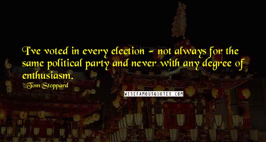 Tom Stoppard Quotes: I've voted in every election - not always for the same political party and never with any degree of enthusiasm.