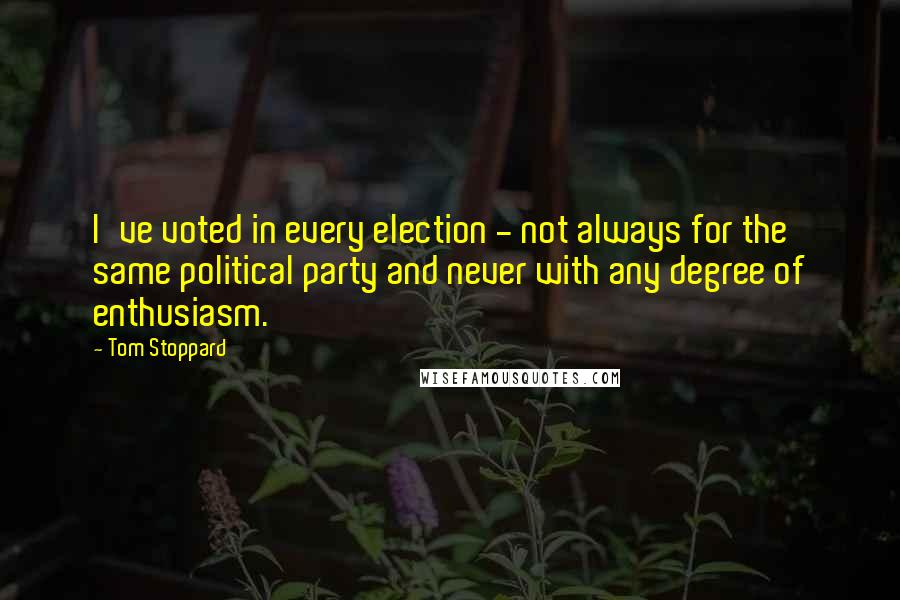 Tom Stoppard Quotes: I've voted in every election - not always for the same political party and never with any degree of enthusiasm.