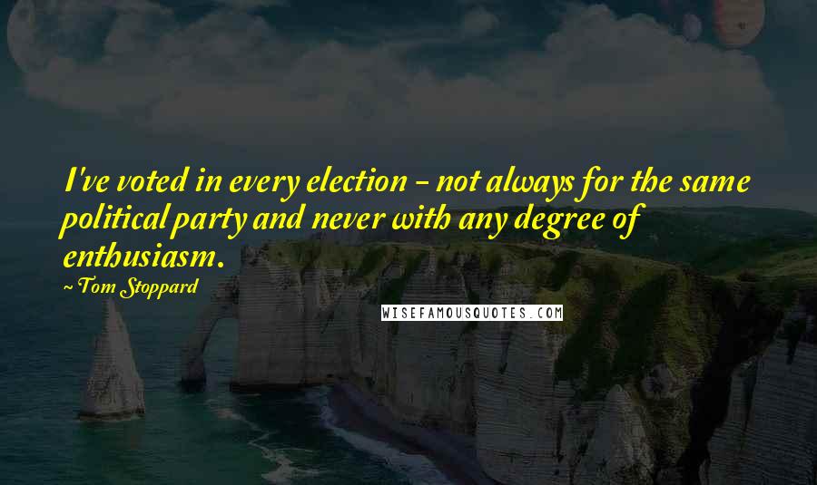 Tom Stoppard Quotes: I've voted in every election - not always for the same political party and never with any degree of enthusiasm.