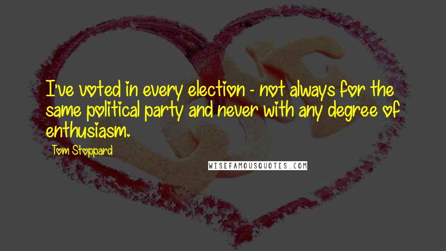 Tom Stoppard Quotes: I've voted in every election - not always for the same political party and never with any degree of enthusiasm.