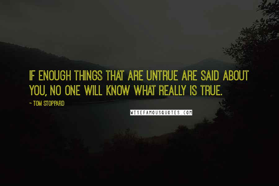 Tom Stoppard Quotes: If enough things that are untrue are said about you, no one will know what really is true.