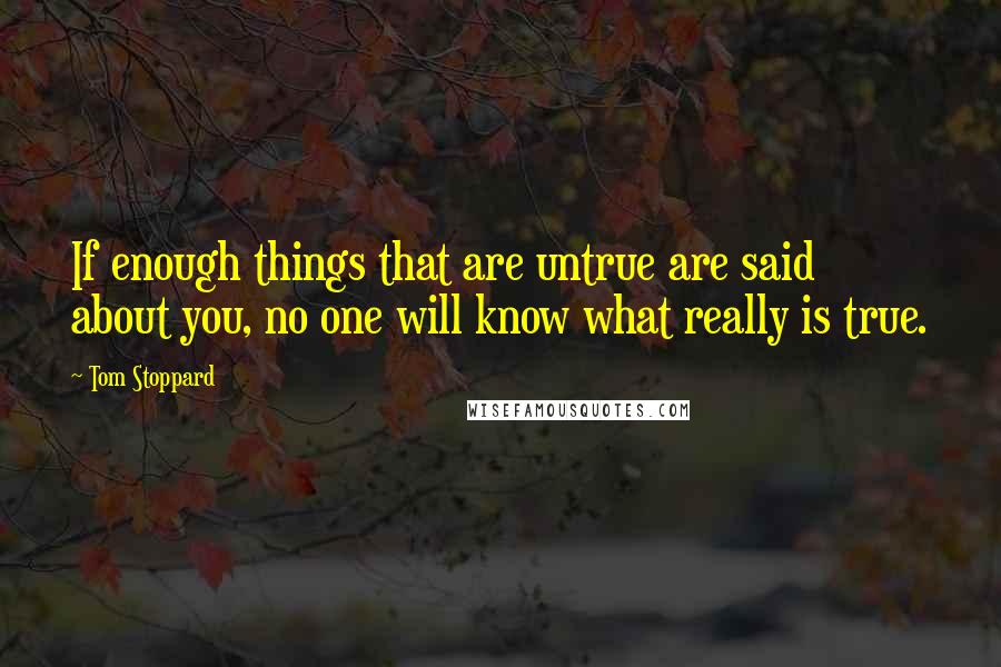 Tom Stoppard Quotes: If enough things that are untrue are said about you, no one will know what really is true.