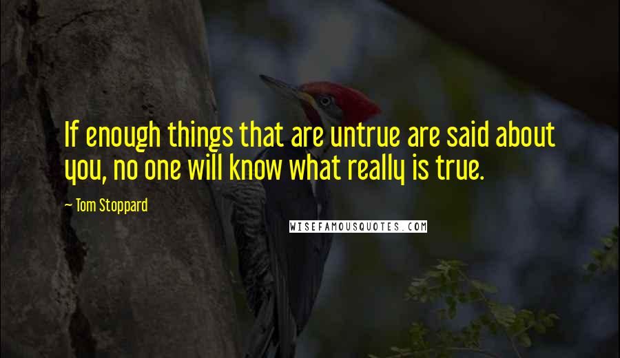 Tom Stoppard Quotes: If enough things that are untrue are said about you, no one will know what really is true.