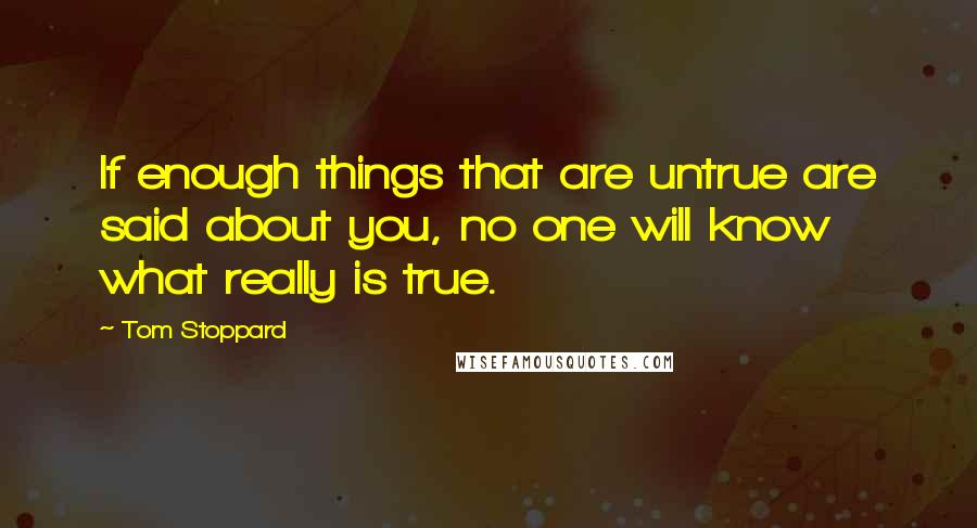 Tom Stoppard Quotes: If enough things that are untrue are said about you, no one will know what really is true.