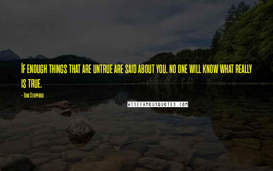 Tom Stoppard Quotes: If enough things that are untrue are said about you, no one will know what really is true.