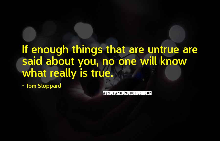 Tom Stoppard Quotes: If enough things that are untrue are said about you, no one will know what really is true.