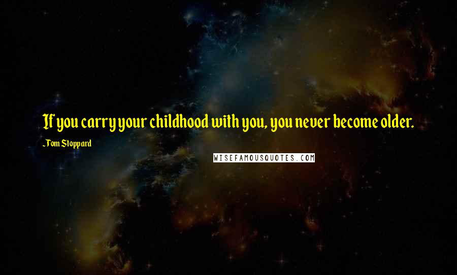 Tom Stoppard Quotes: If you carry your childhood with you, you never become older.