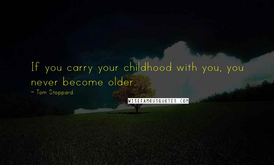 Tom Stoppard Quotes: If you carry your childhood with you, you never become older.