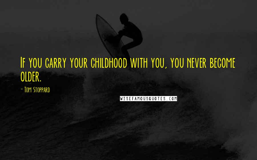 Tom Stoppard Quotes: If you carry your childhood with you, you never become older.