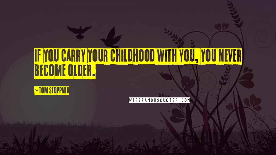 Tom Stoppard Quotes: If you carry your childhood with you, you never become older.