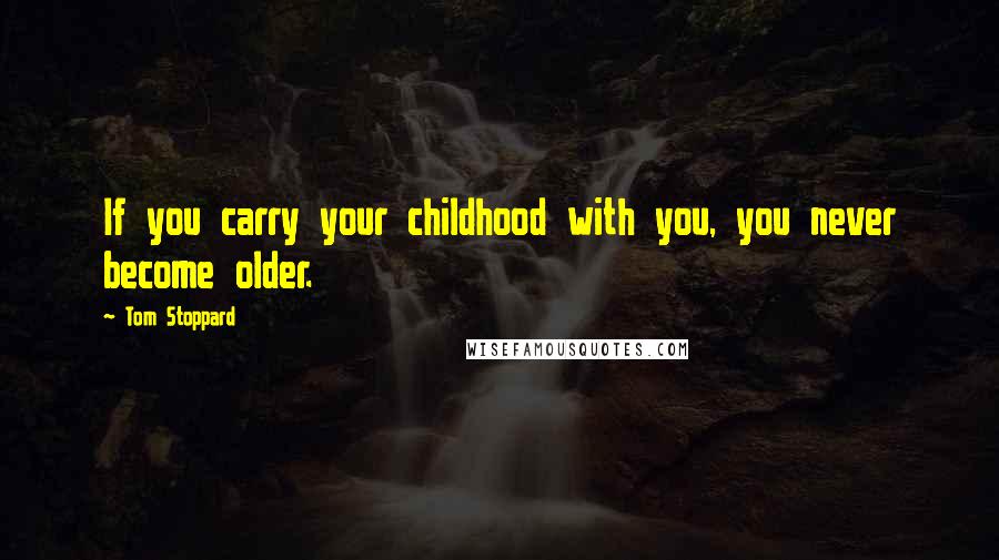 Tom Stoppard Quotes: If you carry your childhood with you, you never become older.