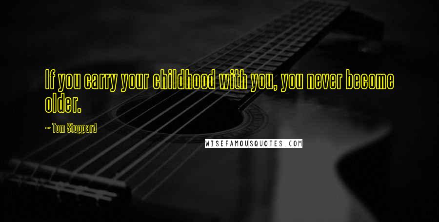 Tom Stoppard Quotes: If you carry your childhood with you, you never become older.