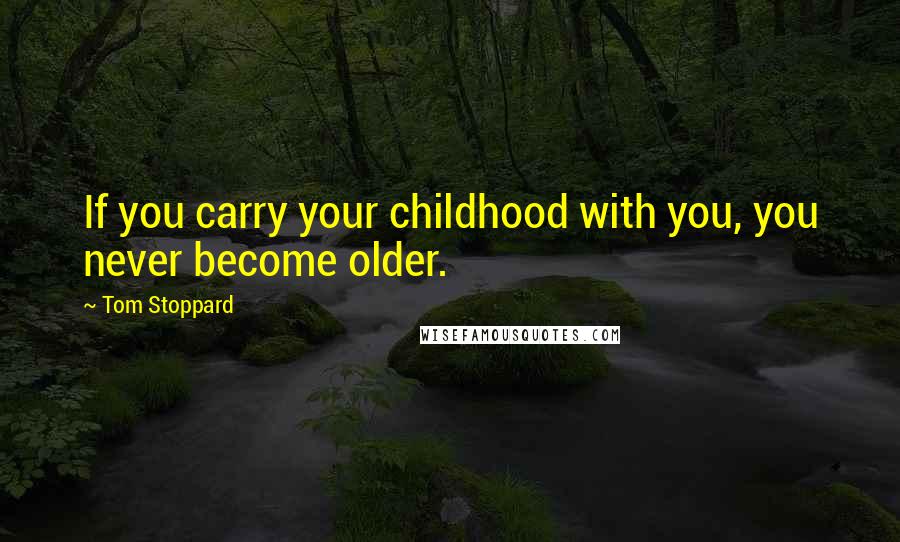 Tom Stoppard Quotes: If you carry your childhood with you, you never become older.