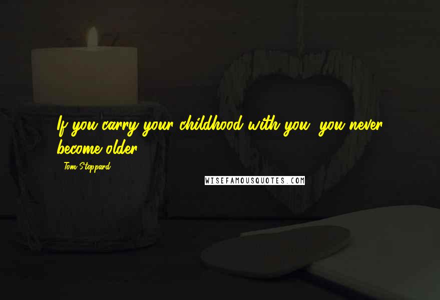 Tom Stoppard Quotes: If you carry your childhood with you, you never become older.