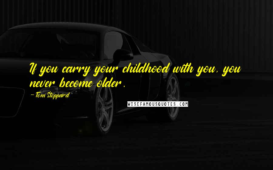 Tom Stoppard Quotes: If you carry your childhood with you, you never become older.