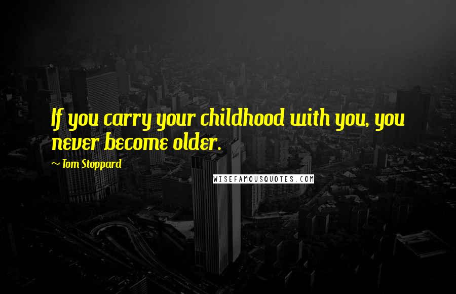 Tom Stoppard Quotes: If you carry your childhood with you, you never become older.